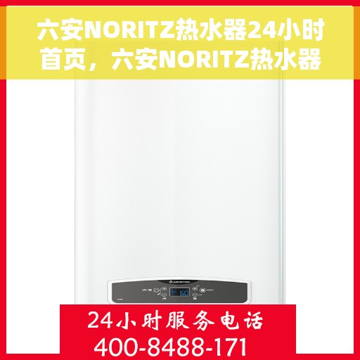 六安NORITZ热水器24小时首页，六安NORITZ热水器全天候首页服务指南