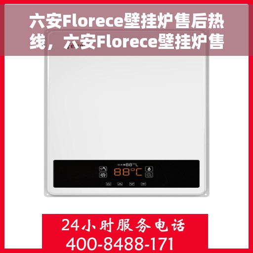 六安Florece壁挂炉售后热线，六安Florece壁挂炉售后服务热线及维修支持全攻略