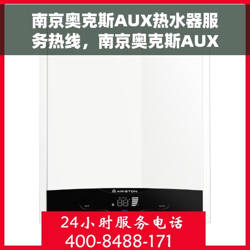 南京奥克斯AUX热水器服务热线，南京奥克斯AUX热水器服务热线，专业维修与支持团队为您护航温暖生活