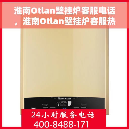 淮南Otlan壁挂炉客服电话，淮南Otlan壁挂炉客服热线咨询服务指南