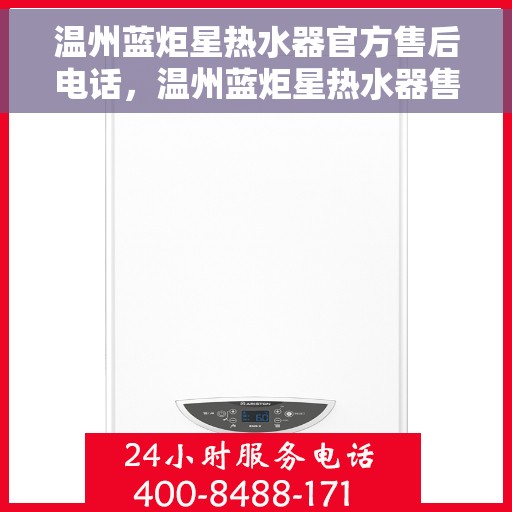 温州蓝炬星热水器官方售后电话，温州蓝炬星热水器售后官方联系电话服务保障专线