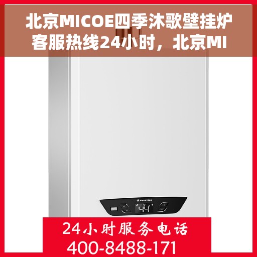 北京MICOE四季沐歌壁挂炉客服热线24小时，北京MICOE四季沐歌壁挂炉全天候客服热线，专业解答，温暖无忧