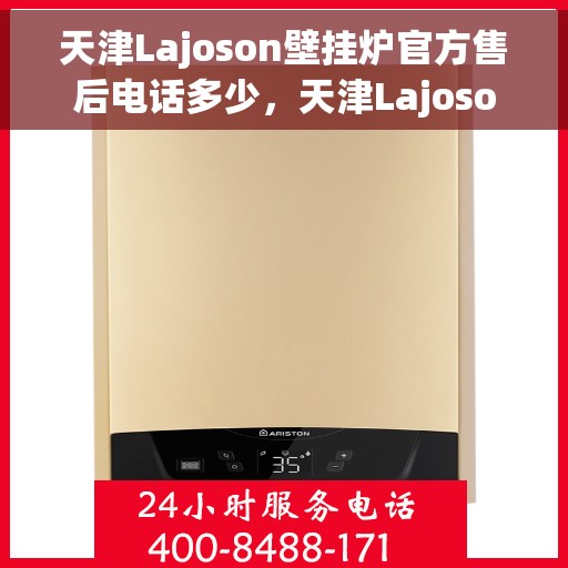 天津Lajoson壁挂炉官方售后电话多少，天津Lajoson壁挂炉售后电话官方查询及维修服务指南