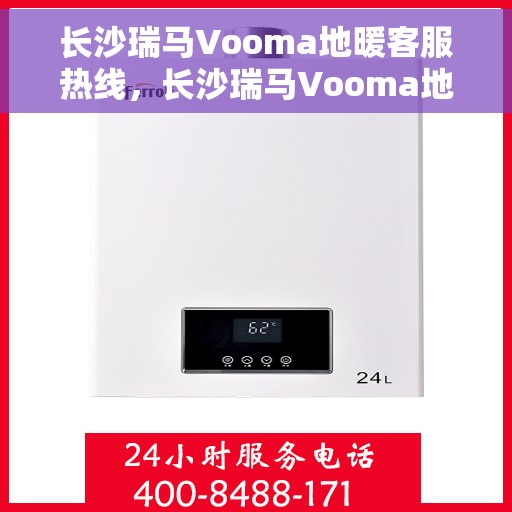 长沙瑞马Vooma地暖客服热线，长沙瑞马Vooma地暖客服热线，专业解答，温暖您的生活