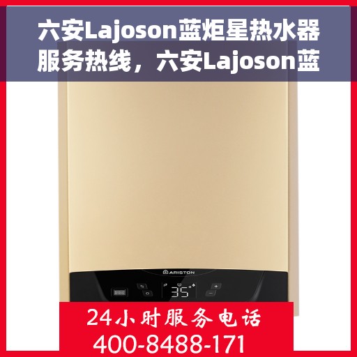 六安Lajoson蓝炬星热水器服务热线，六安Lajoson蓝炬星热水器服务热线，专业团队，贴心服务