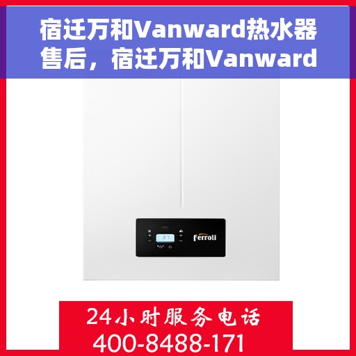 宿迁万和Vanward热水器售后，宿迁万和Vanward热水器售后服务解析