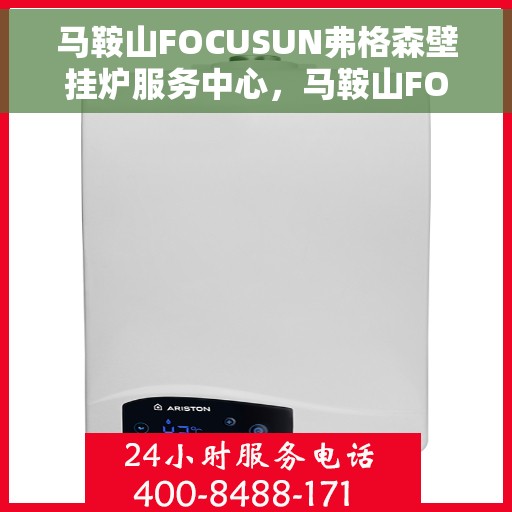 马鞍山FOCUSUN弗格森壁挂炉服务中心，马鞍山FOCUSUN弗格森壁挂炉专业服务中心