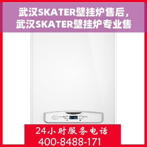 武汉SKATER壁挂炉售后，武汉SKATER壁挂炉专业售后服务团队，贴心保障您的温暖生活
