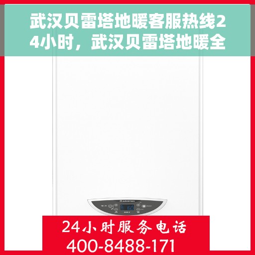 武汉贝雷塔地暖客服热线24小时，武汉贝雷塔地暖全天候客服热线，温暖连接，服务不打烊