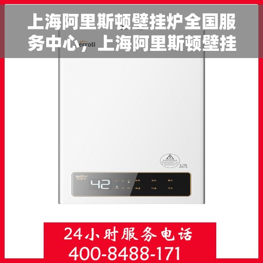 上海阿里斯顿壁挂炉全国服务中心，上海阿里斯顿壁挂炉全国服务中心，专业维修与贴心服务一体化