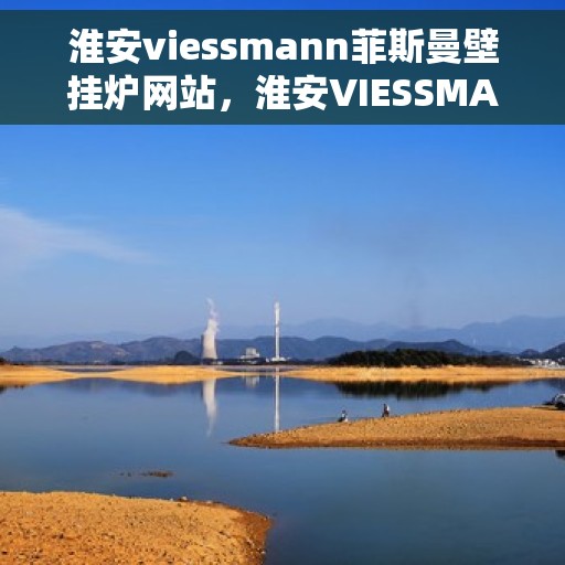 淮安viessmann菲斯曼壁挂炉网站，淮安VIESSMANN菲斯曼壁挂炉官网
