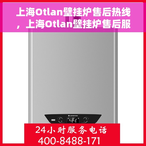 上海Otlan壁挂炉售后热线,上海Otlan壁挂炉售后服务热线,专业解决您的壁挂炉问题 上海Otlan壁挂炉售后热线,上海Otlan壁挂炉售后服务热线,专业解决您的壁挂炉问题
