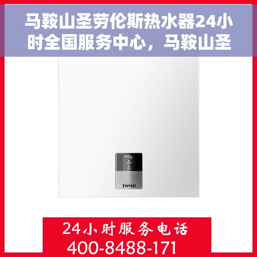 马鞍山圣劳伦斯热水器24小时全国服务中心，马鞍山圣劳伦斯热水器全天候全国服务热线，专业维修安装一站式解决！
