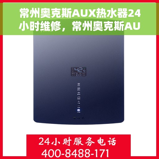 常州奥克斯AUX热水器24小时维修，常州奥克斯AUX热水器全天候专业维修服务