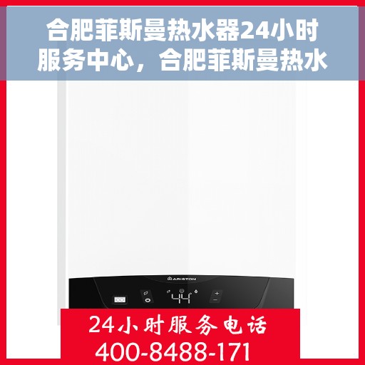 合肥菲斯曼热水器24小时服务中心，合肥菲斯曼热水器全天候无忧服务热线