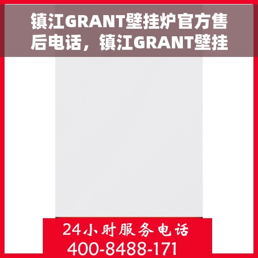 镇江GRANT壁挂炉官方售后电话，镇江GRANT壁挂炉售后电话官方服务热线解析