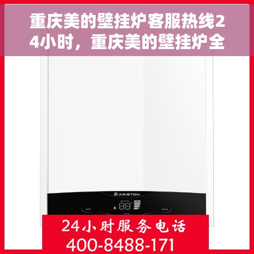 重庆美的壁挂炉客服热线24小时，重庆美的壁挂炉全天候客服热线，贴心服务不打烊