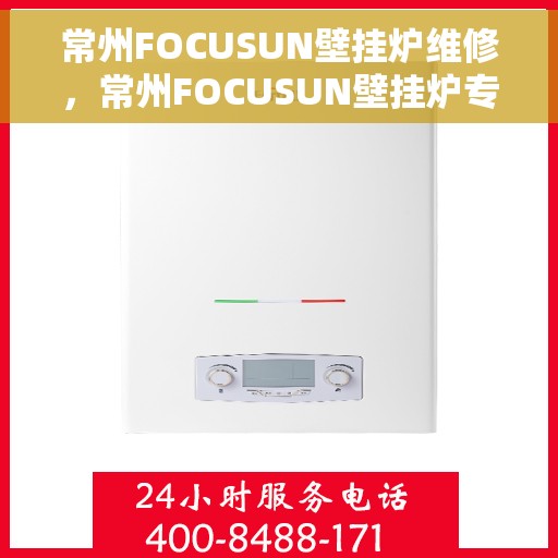 常州FOCUSUN壁挂炉维修，常州FOCUSUN壁挂炉专业维修服务
