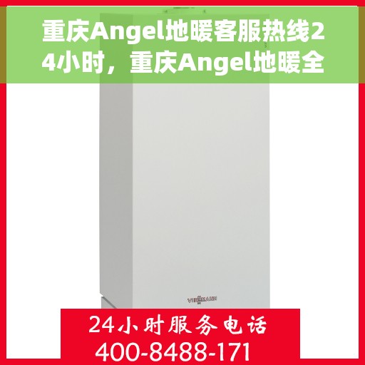 重庆Angel地暖客服热线24小时，重庆Angel地暖全天候客服热线，温暖连接，服务不打烊