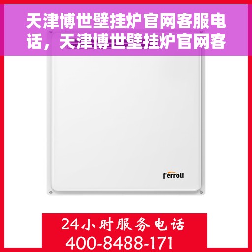 天津博世壁挂炉官网客服电话，天津博世壁挂炉官网客服热线及售后支持服务电话介绍