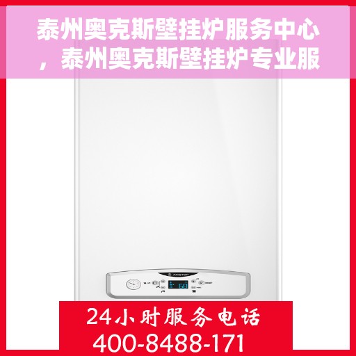泰州奥克斯壁挂炉服务中心，泰州奥克斯壁挂炉专业服务中心
