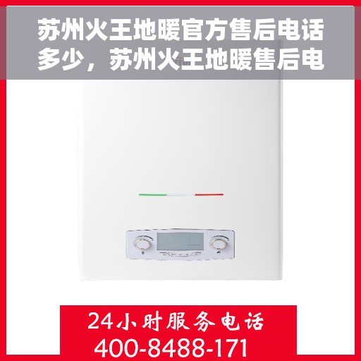 苏州火王地暖官方售后电话多少，苏州火王地暖售后电话查询指南