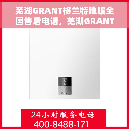 芜湖GRANT格兰特地暖全国售后电话，芜湖GRANT格兰特地暖全国售后服务热线