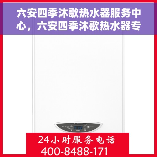六安四季沐歌热水器服务中心，六安四季沐歌热水器专业服务中心，全方位服务，温暖您的生活
