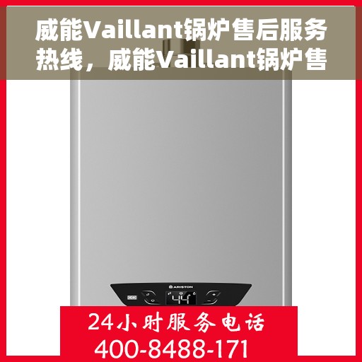 威能Vaillant锅炉售后服务热线，威能Vaillant锅炉售后热线，专业服务，贴心关怀