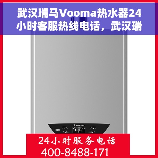 武汉瑞马Vooma热水器24小时客服热线电话，武汉瑞马Vooma热水器全天候客服热线电话服务支持