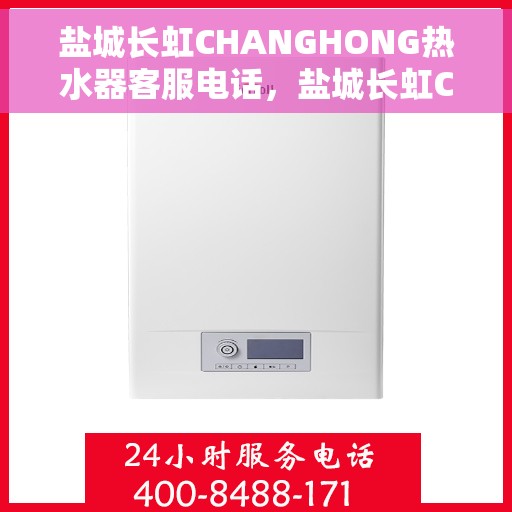 盐城长虹CHANGHONG热水器客服电话，盐城长虹CHANGHONG热水器客服热线及售后服务指南