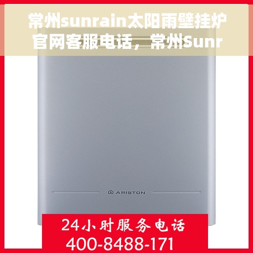 常州sunrain太阳雨壁挂炉官网客服电话，常州Sunrain太阳雨壁挂炉官方客服热线及售后支持服务电话
