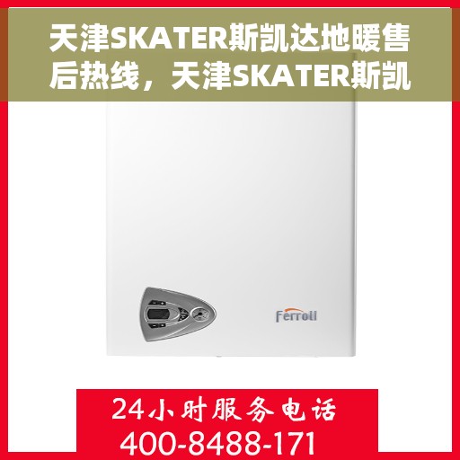 天津SKATER斯凯达地暖售后热线，天津SKATER斯凯达地暖售后服务热线及维修指南