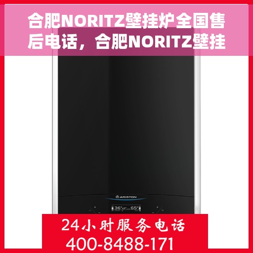 合肥NORITZ壁挂炉全国售后电话，合肥NORITZ壁挂炉售后全国服务热线及维修指南