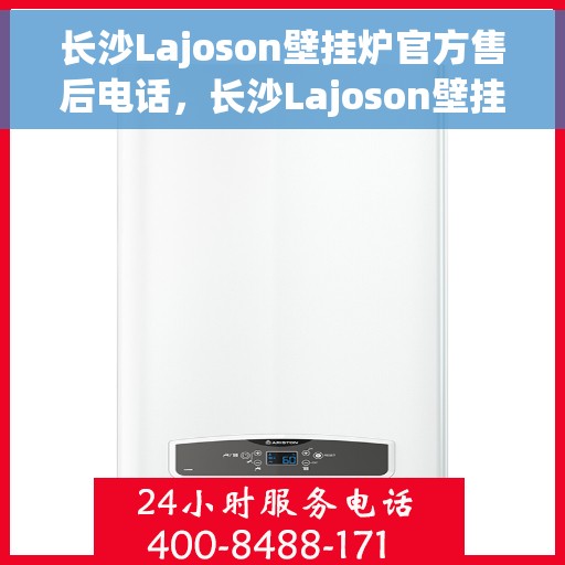 长沙Lajoson壁挂炉官方售后电话，长沙Lajoson壁挂炉售后服务中心联系电话