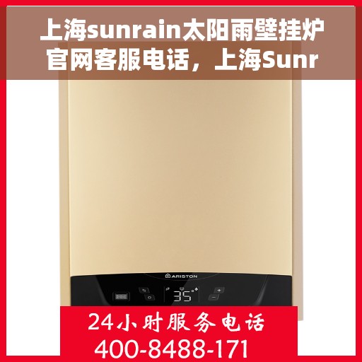 上海sunrain太阳雨壁挂炉官网客服电话，上海Sunrain太阳雨壁挂炉官方客服热线及售后服务电话