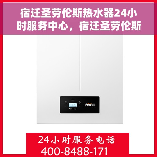 宿迁圣劳伦斯热水器24小时服务中心，宿迁圣劳伦斯热水器全天候服务热线