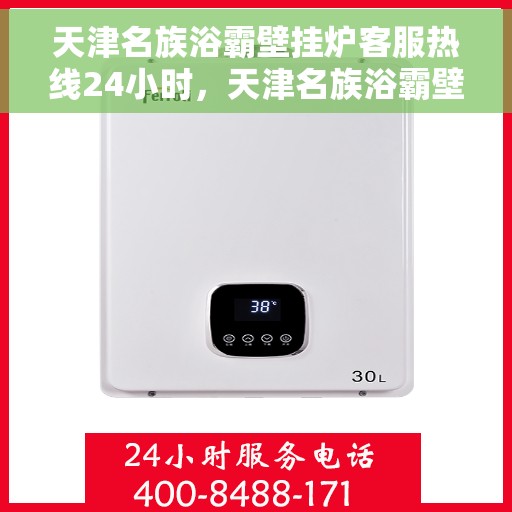 天津名族浴霸壁挂炉客服热线24小时，天津名族浴霸壁挂炉全天候客服热线，贴心服务随时在线