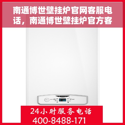 南通博世壁挂炉官网客服电话，南通博世壁挂炉官方客服热线及售后支持指南