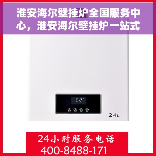 淮安海尔壁挂炉全国服务中心,淮安海尔壁挂炉一站式全国服务中心 淮安海尔壁挂炉全国服务中心,淮安海尔壁挂炉一站式全国服务中心