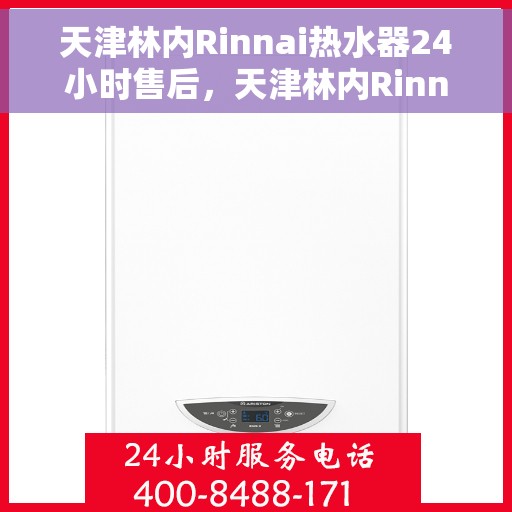 天津林内Rinnai热水器24小时售后，天津林内Rinnai热水器全天候售后服务保障