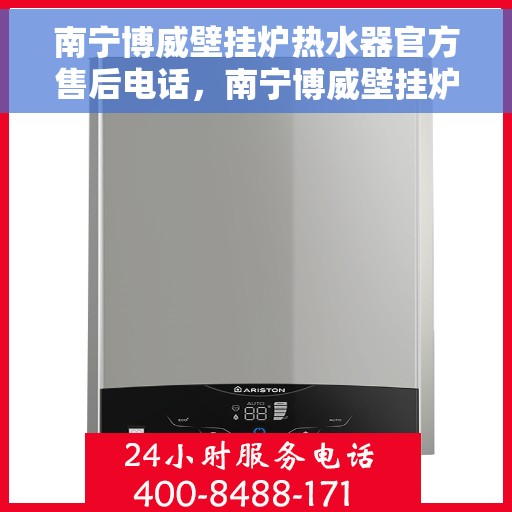 南宁博威壁挂炉热水器官方售后电话,南宁博威壁挂炉热水器售后官方联系电话 南宁博威壁挂炉热水器官方售后电话,南宁博威壁挂炉热水器售后官方联系电话