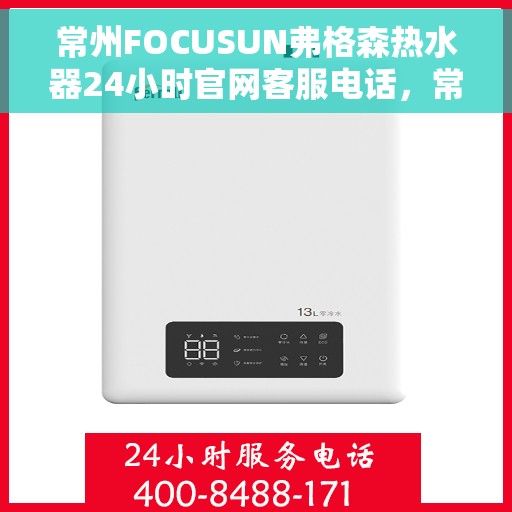 常州FOCUSUN弗格森热水器24小时官网客服电话，常州FOCUSUN弗格森热水器全天候官方客服热线