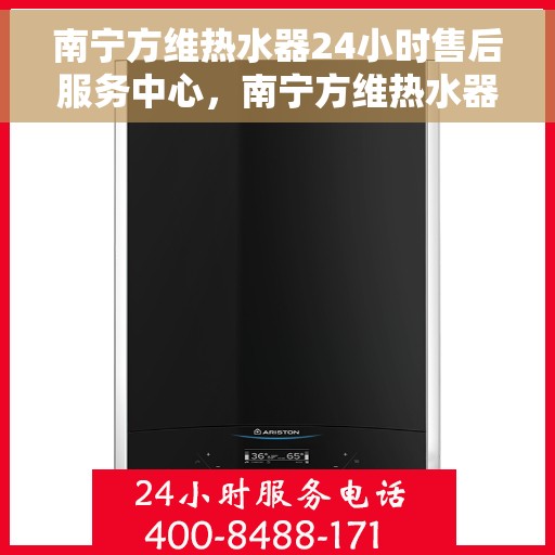 南宁方维热水器24小时售后服务中心，南宁方维热水器全天候售后服务中心，贴心服务，随时为您解决热水器问题