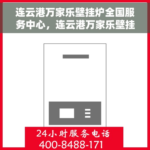 连云港万家乐壁挂炉全国服务中心，连云港万家乐壁挂炉全国售后服务中心，专业维修与一站式服务