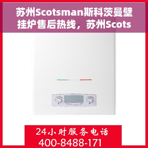 苏州Scotsman斯科茨曼壁挂炉售后热线，苏州Scotsman斯科茨曼壁挂炉售后服务热线解析与指南