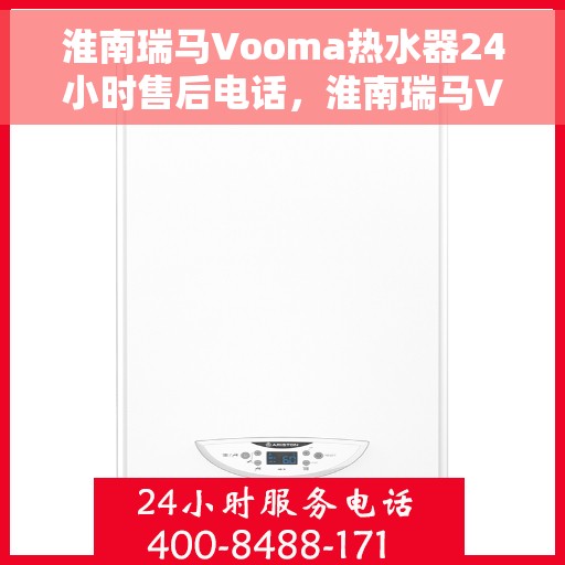淮南瑞马Vooma热水器24小时售后电话，淮南瑞马Vooma热水器全天候售后服务热线及电话全攻略