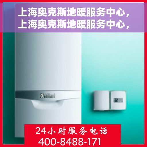 上海奥克斯地暖服务中心，上海奥克斯地暖服务中心，专业提供地暖服务解决方案