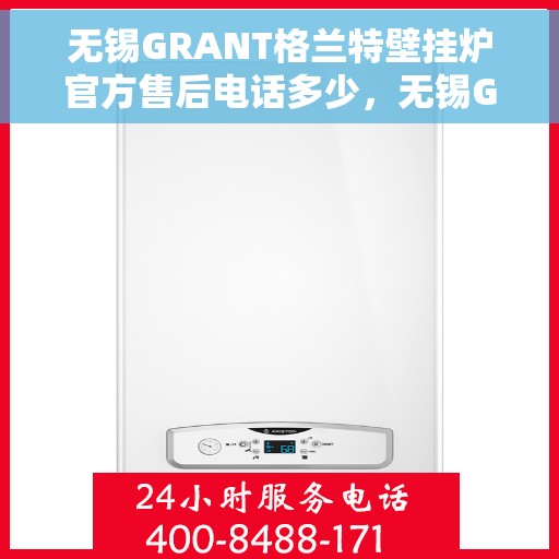无锡GRANT格兰特壁挂炉官方售后电话多少，无锡GRANT格兰特壁挂炉售后电话及官方维修服务热线
