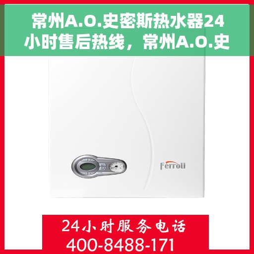 常州A.O.史密斯热水器24小时售后热线，常州A.O.史密斯热水器全天候售后热线服务，专业维修保障无忧